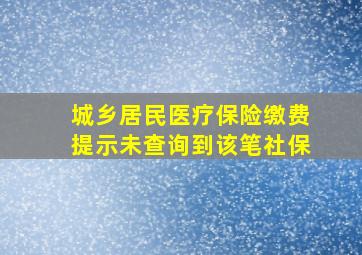 城乡居民医疗保险缴费提示未查询到该笔社保