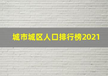 城市城区人口排行榜2021