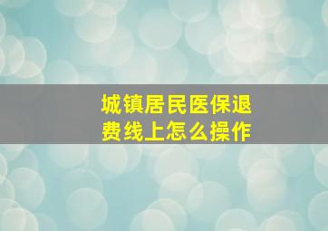 城镇居民医保退费线上怎么操作