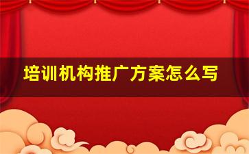 培训机构推广方案怎么写