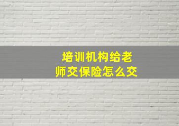 培训机构给老师交保险怎么交