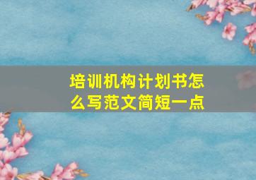 培训机构计划书怎么写范文简短一点