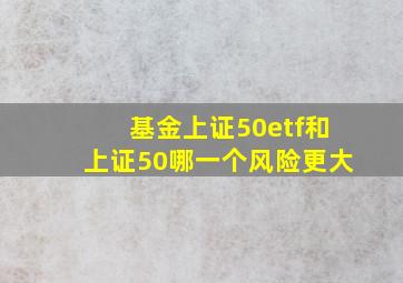 基金上证50etf和上证50哪一个风险更大