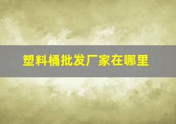 塑料桶批发厂家在哪里