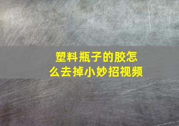 塑料瓶子的胶怎么去掉小妙招视频