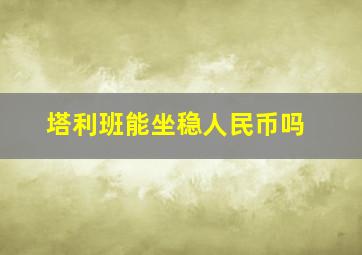 塔利班能坐稳人民币吗