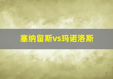 塞纳留斯vs玛诺洛斯