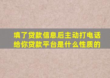 填了贷款信息后主动打电话给你贷款平台是什么性质的