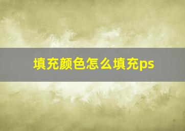 填充颜色怎么填充ps