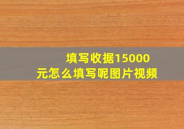 填写收据15000元怎么填写呢图片视频