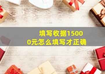 填写收据15000元怎么填写才正确