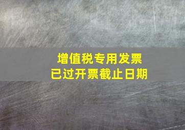 增值税专用发票已过开票截止日期