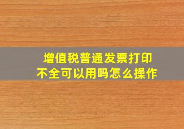 增值税普通发票打印不全可以用吗怎么操作