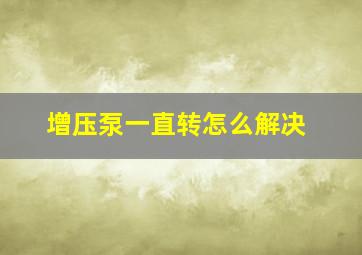 增压泵一直转怎么解决