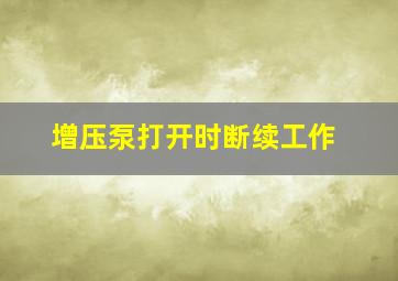 增压泵打开时断续工作