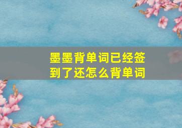 墨墨背单词已经签到了还怎么背单词