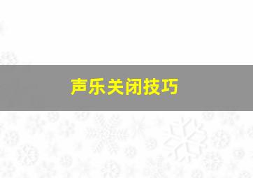 声乐关闭技巧