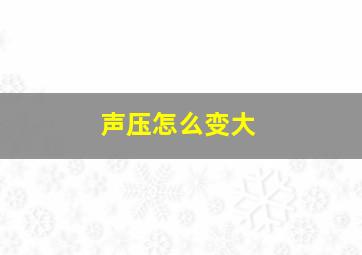 声压怎么变大