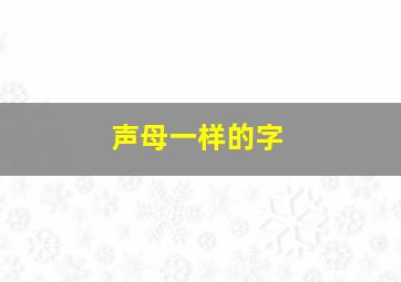 声母一样的字