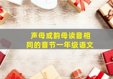 声母或韵母读音相同的音节一年级语文