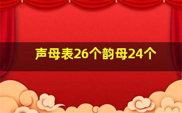 声母表26个韵母24个