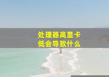 处理器高显卡低会导致什么