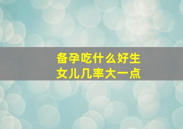 备孕吃什么好生女儿几率大一点