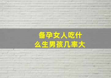 备孕女人吃什么生男孩几率大