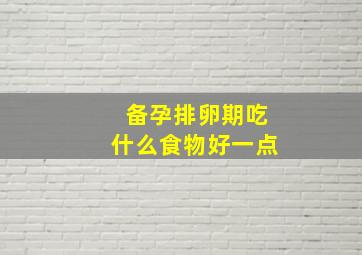 备孕排卵期吃什么食物好一点