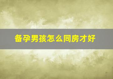 备孕男孩怎么同房才好