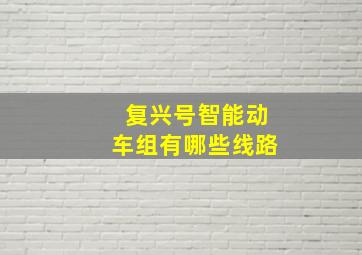 复兴号智能动车组有哪些线路