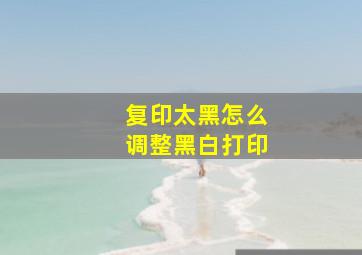 复印太黑怎么调整黑白打印