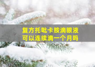 复方托吡卡胺滴眼液可以连续滴一个月吗