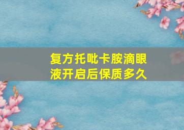 复方托吡卡胺滴眼液开启后保质多久