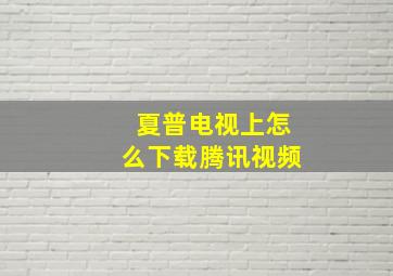 夏普电视上怎么下载腾讯视频