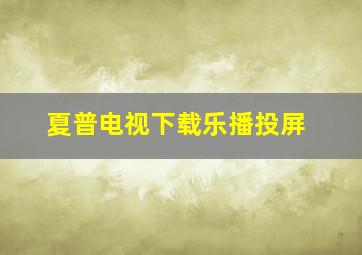 夏普电视下载乐播投屏