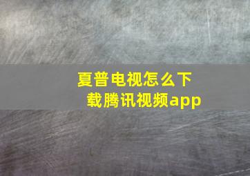 夏普电视怎么下载腾讯视频app