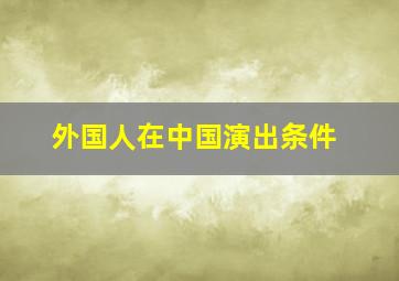 外国人在中国演出条件