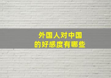 外国人对中国的好感度有哪些