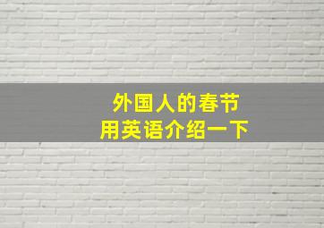 外国人的春节用英语介绍一下