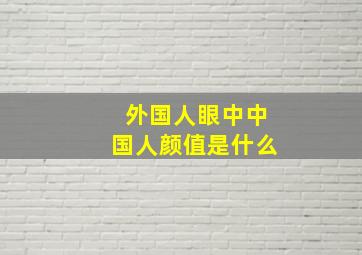 外国人眼中中国人颜值是什么