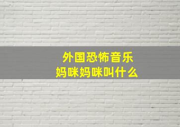 外国恐怖音乐妈咪妈咪叫什么