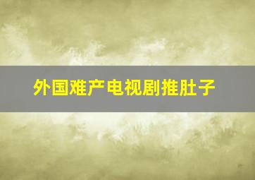 外国难产电视剧推肚子