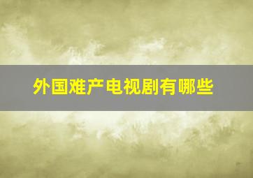 外国难产电视剧有哪些