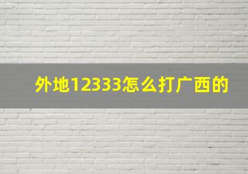 外地12333怎么打广西的