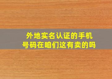 外地实名认证的手机号码在咱们这有卖的吗