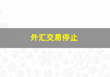 外汇交易停止