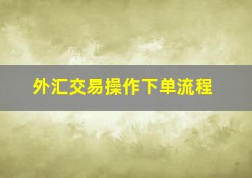 外汇交易操作下单流程