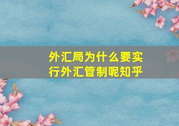 外汇局为什么要实行外汇管制呢知乎