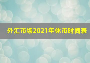 外汇市场2021年休市时间表